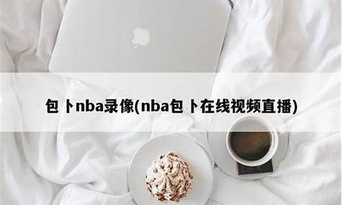 包卜nba打不开怎么办_包卜nba录像回放手机版_2