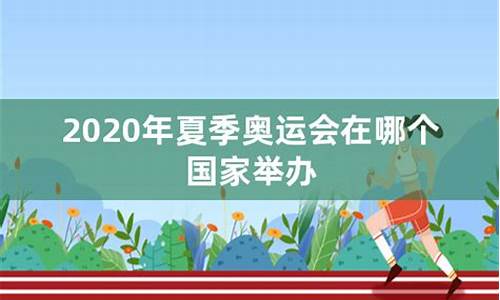 夏季奥运会2020是哪个国家举办的比赛_夏季奥运会2020是哪个国家举办的比赛项目